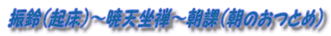 振鈴（起床）～暁天坐禅～朝課（朝のおつとめ）
